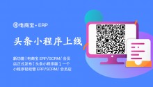 新功能：电商宝ERP/SCRM/会员店正式发布【头条小程序版】，一个小程序轻松管ERP/SCRM/会员店！