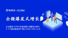 企业微信SCRM私域流量引流爆发式增长，5个月服务微信用户数从6000万至2.5亿！