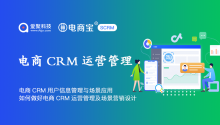 电商CRM用户信息管理与场景应用，如何做好电商CRM运营管理及场景营销设计？