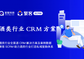 酒类行业全渠道CRM解决方案及案例数据分享，聚客SCRM助力酒类行业打造CRM私域复购体系！