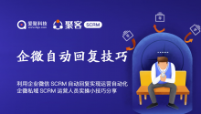 利用企业微信SCRM自动回复实现运营自动化,企微私域SCRM运营人员实操小技巧分享