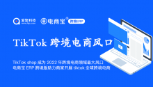 TikTok shop成为2022年跨境电商领域最大风口，电商宝ERP跨境版助力商家开展tiktok全球跨境电商！