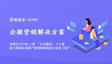 电商宝SCRM上线「企业微信」2.2版，助力商家私域客户管理助推商家企业复工复产！