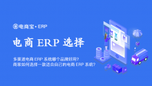 多渠道电商ERP系统哪个品牌好用？商家如何选择一款适合自己的电商ERP系统？