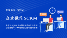 电商宝SCRM企业微信系统有什么优势？企业微信SCRM有哪些功能和使用场景？